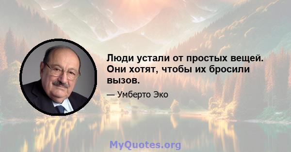 Люди устали от простых вещей. Они хотят, чтобы их бросили вызов.