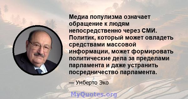 Медиа популизма означает обращение к людям непосредственно через СМИ. Политик, который может овладеть средствами массовой информации, может формировать политические дела за пределами парламента и даже устранить