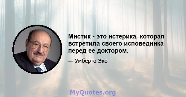 Мистик - это истерика, которая встретила своего исповедника перед ее доктором.