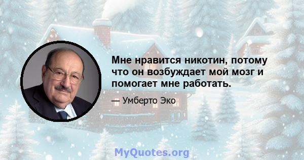 Мне нравится никотин, потому что он возбуждает мой мозг и помогает мне работать.