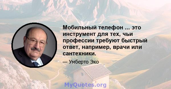 Мобильный телефон ... это инструмент для тех, чьи профессии требуют быстрый ответ, например, врачи или сантехники.