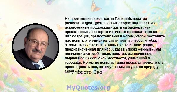 На протяжении веков, когда Папа и Император разлучали друг друга в своих ссорах над властью, исключенные продолжали жить на бахроме, как прокаженные, о которых истинные прокажи - только иллюстрация, предоставленная