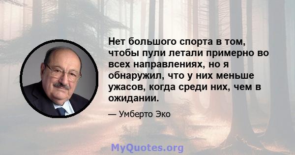 Нет большого спорта в том, чтобы пули летали примерно во всех направлениях, но я обнаружил, что у них меньше ужасов, когда среди них, чем в ожидании.