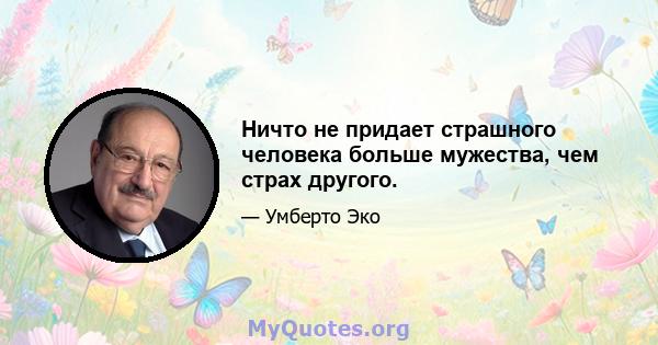 Ничто не придает страшного человека больше мужества, чем страх другого.