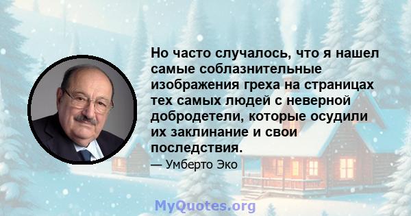 Но часто случалось, что я нашел самые соблазнительные изображения греха на страницах тех самых людей с неверной добродетели, которые осудили их заклинание и свои последствия.