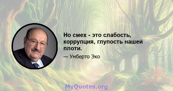 Но смех - это слабость, коррупция, глупость нашей плоти.