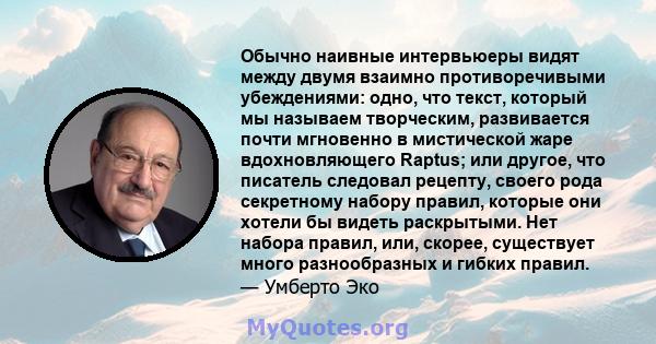 Обычно наивные интервьюеры видят между двумя взаимно противоречивыми убеждениями: одно, что текст, который мы называем творческим, развивается почти мгновенно в мистической жаре вдохновляющего Raptus; или другое, что