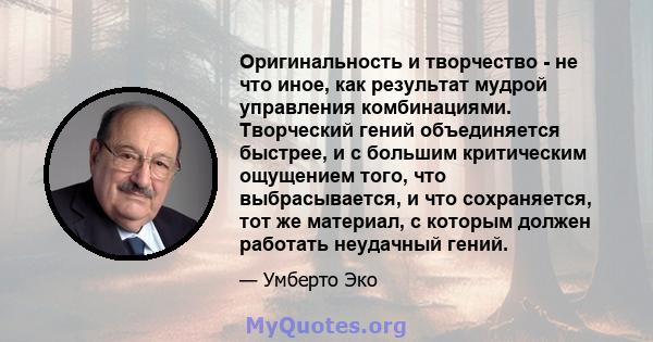 Оригинальность и творчество - не что иное, как результат мудрой управления комбинациями. Творческий гений объединяется быстрее, и с большим критическим ощущением того, что выбрасывается, и что сохраняется, тот же