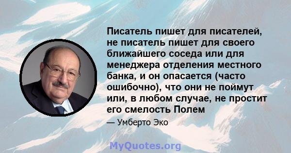 Писатель пишет для писателей, не писатель пишет для своего ближайшего соседа или для менеджера отделения местного банка, и он опасается (часто ошибочно), что они не поймут или, в любом случае, не простит его смелость