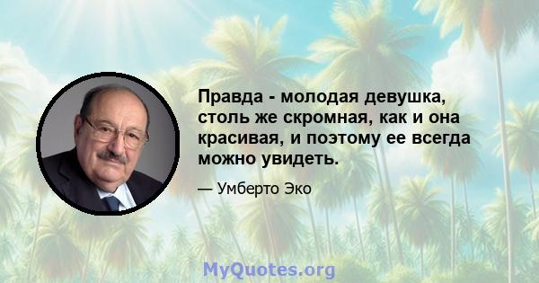 Правда - молодая девушка, столь же скромная, как и она красивая, и поэтому ее всегда можно увидеть.