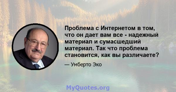 Проблема с Интернетом в том, что он дает вам все - надежный материал и сумасшедший материал. Так что проблема становится, как вы различаете?