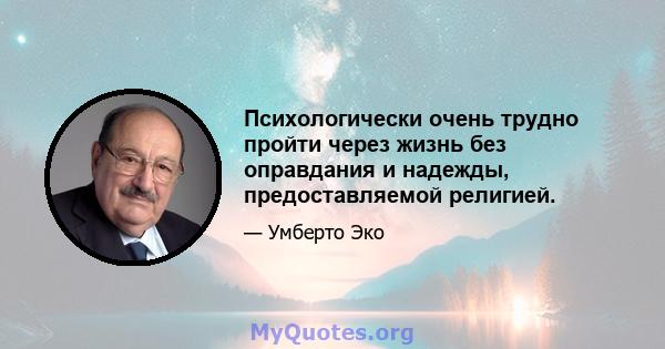 Психологически очень трудно пройти через жизнь без оправдания и надежды, предоставляемой религией.