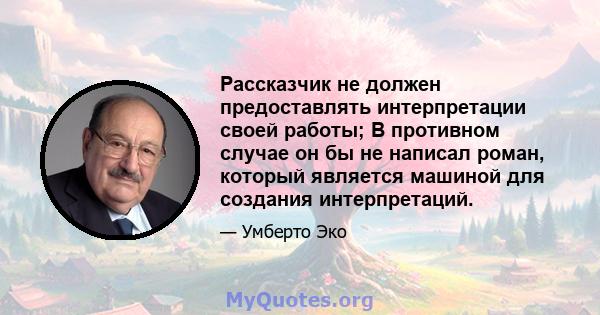 Рассказчик не должен предоставлять интерпретации своей работы; В противном случае он бы не написал роман, который является машиной для создания интерпретаций.