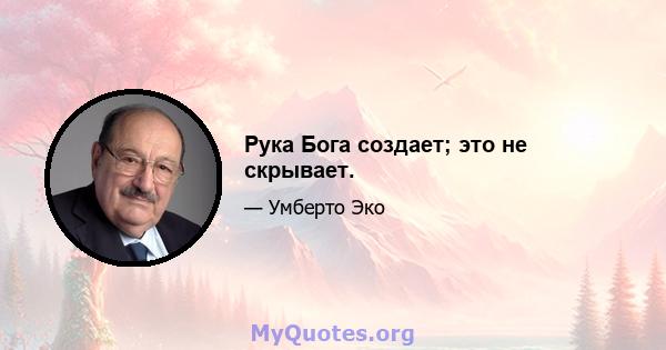 Рука Бога создает; это не скрывает.