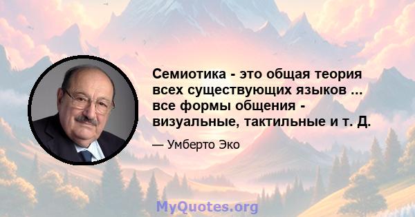 Семиотика - это общая теория всех существующих языков ... все формы общения - визуальные, тактильные и т. Д.