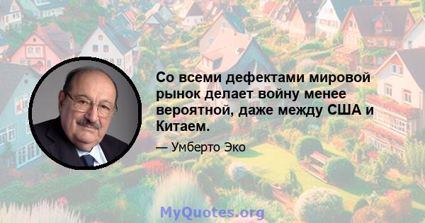 Со всеми дефектами мировой рынок делает войну менее вероятной, даже между США и Китаем.