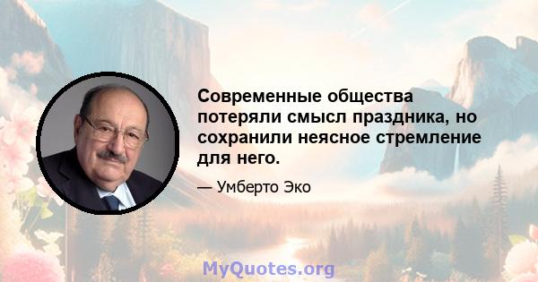 Современные общества потеряли смысл праздника, но сохранили неясное стремление для него.