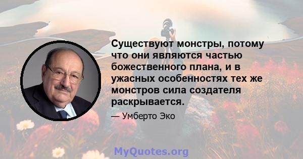 Существуют монстры, потому что они являются частью божественного плана, и в ужасных особенностях тех же монстров сила создателя раскрывается.