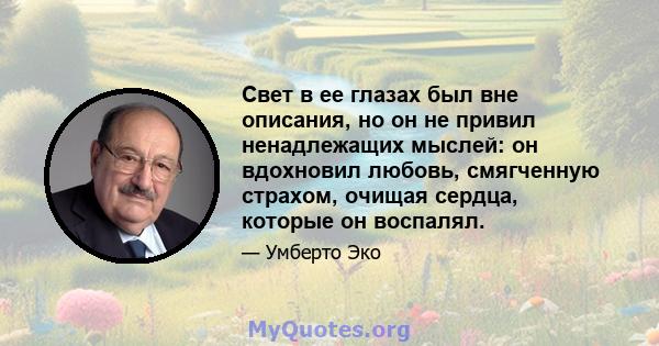 Свет в ее глазах был вне описания, но он не привил ненадлежащих мыслей: он вдохновил любовь, смягченную страхом, очищая сердца, которые он воспалял.