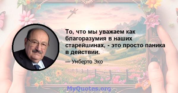 То, что мы уважаем как благоразумия в наших старейшинах, - это просто паника в действии.