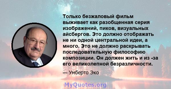 Только безжаловый фильм выживает как разобщенная серия изображений, пиков, визуальных айсбергов. Это должно отображать не ни одной центральной идеи, а много. Это не должно раскрывать последовательную философию