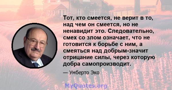 Тот, кто смеется, не верит в то, над чем он смеется, но не ненавидит это. Следовательно, смех со злом означает, что не готовится к борьбе с ним, а смеяться над добрым-значит отрицание силы, через которую добра