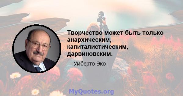 Творчество может быть только анархическим, капиталистическим, дарвиновским.