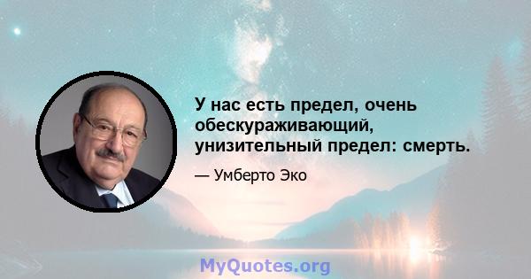 У нас есть предел, очень обескураживающий, унизительный предел: смерть.