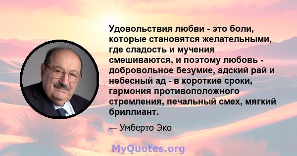 Удовольствия любви - это боли, которые становятся желательными, где сладость и мучения смешиваются, и поэтому любовь - добровольное безумие, адский рай и небесный ад - в короткие сроки, гармония противоположного