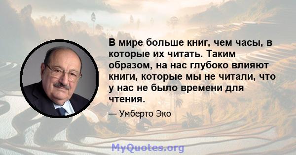 В мире больше книг, чем часы, в которые их читать. Таким образом, на нас глубоко влияют книги, которые мы не читали, что у нас не было времени для чтения.