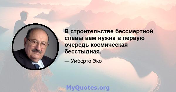 В строительстве бессмертной славы вам нужна в первую очередь космическая бесстыдная.