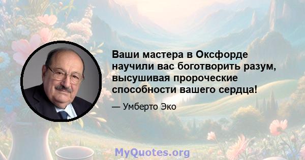 Ваши мастера в Оксфорде научили вас боготворить разум, высушивая пророческие способности вашего сердца!