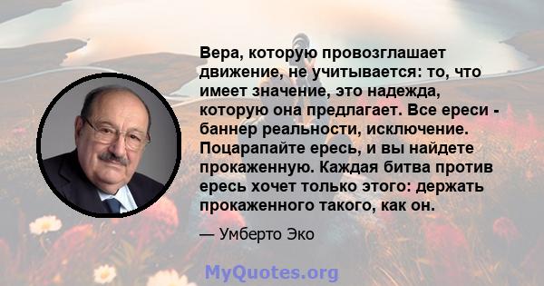 Вера, которую провозглашает движение, не учитывается: то, что имеет значение, это надежда, которую она предлагает. Все ереси - баннер реальности, исключение. Поцарапайте ересь, и вы найдете прокаженную. Каждая битва