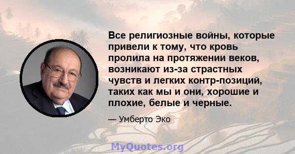 Все религиозные войны, которые привели к тому, что кровь пролила на протяжении веков, возникают из-за страстных чувств и легких контр-позиций, таких как мы и они, хорошие и плохие, белые и черные.