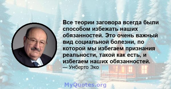 Все теории заговора всегда были способом избежать наших обязанностей. Это очень важный вид социальной болезни, по которой мы избегаем признания реальности, такой как есть, и избегаем наших обязанностей.