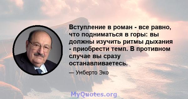 Вступление в роман - все равно, что подниматься в горы: вы должны изучить ритмы дыхания - приобрести темп. В противном случае вы сразу останавливаетесь.