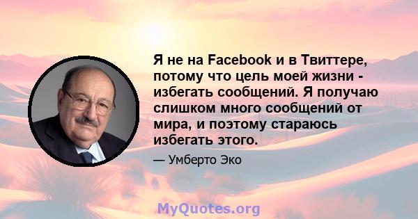 Я не на Facebook и в Твиттере, потому что цель моей жизни - избегать сообщений. Я получаю слишком много сообщений от мира, и поэтому стараюсь избегать этого.