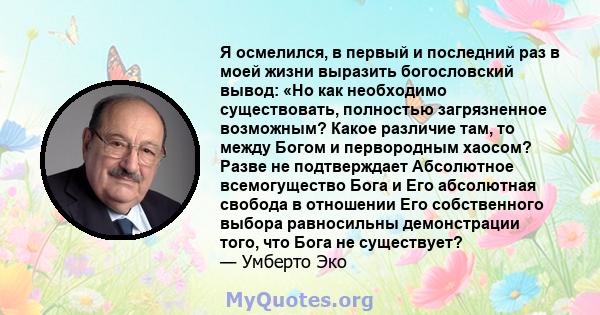 Я осмелился, в первый и последний раз в моей жизни выразить богословский вывод: «Но как необходимо существовать, полностью загрязненное возможным? Какое различие там, то между Богом и первородным хаосом? Разве не