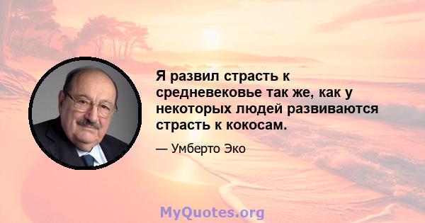 Я развил страсть к средневековье так же, как у некоторых людей развиваются страсть к кокосам.