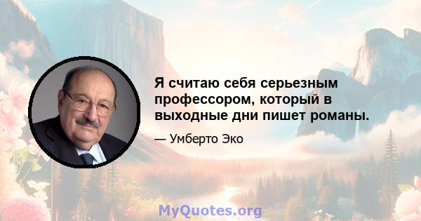 Я считаю себя серьезным профессором, который в выходные дни пишет романы.