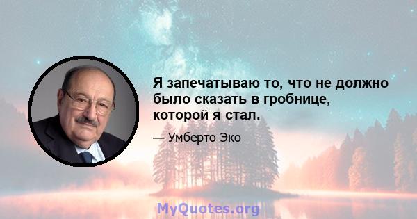 Я запечатываю то, что не должно было сказать в гробнице, которой я стал.