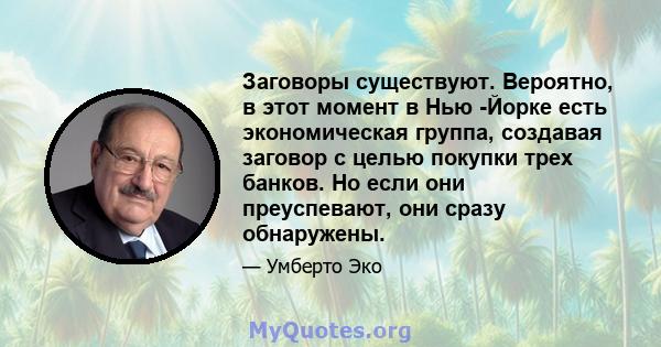 Заговоры существуют. Вероятно, в этот момент в Нью -Йорке есть экономическая группа, создавая заговор с целью покупки трех банков. Но если они преуспевают, они сразу обнаружены.