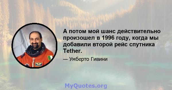 А потом мой шанс действительно произошел в 1996 году, когда мы добавили второй рейс спутника Tether.