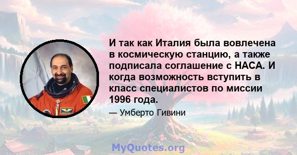 И так как Италия была вовлечена в космическую станцию, а также подписала соглашение с НАСА. И когда возможность вступить в класс специалистов по миссии 1996 года.