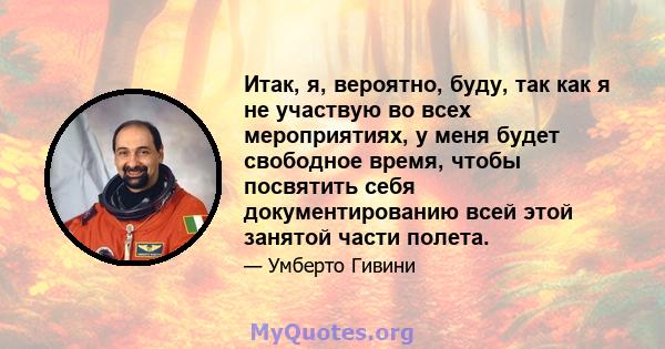 Итак, я, вероятно, буду, так как я не участвую во всех мероприятиях, у меня будет свободное время, чтобы посвятить себя документированию всей этой занятой части полета.