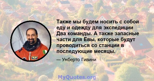 Также мы будем носить с собой еду и одежду для экспедиции Два команды. А также запасные части для Евы, которые будут проводиться со станции в последующие месяцы.