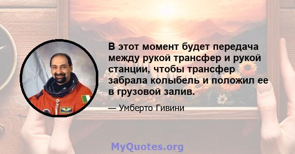 В этот момент будет передача между рукой трансфер и рукой станции, чтобы трансфер забрала колыбель и положил ее в грузовой залив.