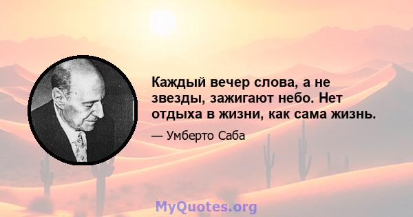 Каждый вечер слова, а не звезды, зажигают небо. Нет отдыха в жизни, как сама жизнь.