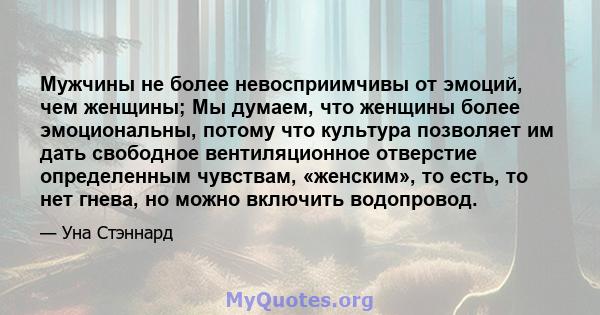 Мужчины не более невосприимчивы от эмоций, чем женщины; Мы думаем, что женщины более эмоциональны, потому что культура позволяет им дать свободное вентиляционное отверстие определенным чувствам, «женским», то есть, то