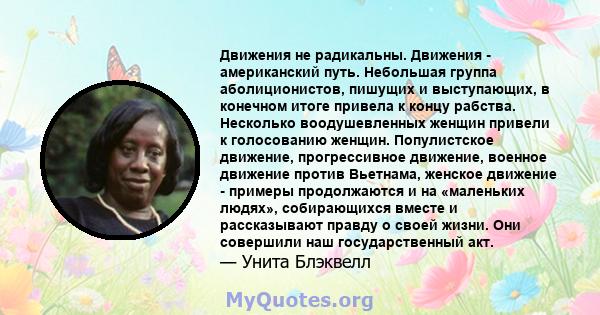 Движения не радикальны. Движения - американский путь. Небольшая группа аболиционистов, пишущих и выступающих, в конечном итоге привела к концу рабства. Несколько воодушевленных женщин привели к голосованию женщин.